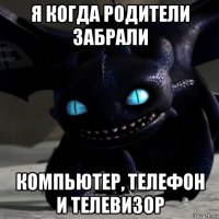 я когда родители забрали компьютер, телефон и телевизор