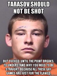 tarasov should not be shot but fucked. until the point breaks. to understand why you need to be straight. because all these gay games are just for the flawed.