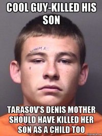 cool guy-killed his son tarasov's denis mother should have killed her son as a child too