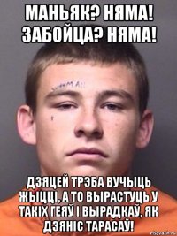 маньяк? няма! забойца? няма! дзяцей трэба вучыць жыцці, а то вырастуць у такіх геяў і вырадкаў, як дзяніс тарасаў!