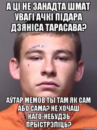 а ці не занадта шмат увагі ачкі підара дзяніса тарасава? аўтар мемов ты там як сам або сама? не хочаш каго-небудзь прыстрэліць?