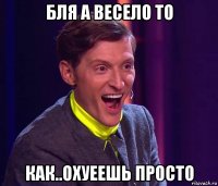 бля а весело то как..охуеешь просто