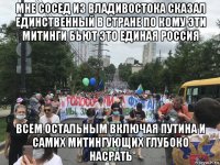 мне сосед из владивостока сказал единственный в стране по кому эти митинги бьют это единая россия всем остальным включая путина и самих митингующих глубоко насрать