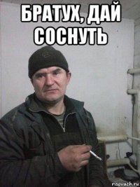 братух, дай соснуть 