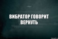 Вибратор говорит вернуть