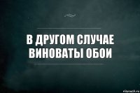 В другом случае виноваты обои