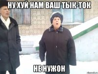 ну хуй нам ваш тык-ток не нужон
