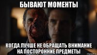 бывают моменты когда лучше не обращать внимание на посторонние предметы