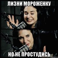 лизни мороженку но не простудись
