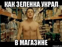как зеленка украл в магазине