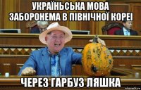 україньська мова заборонема в північної кореі через гарбуз ляшка