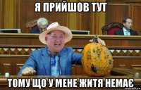 я прийшов тут тому що у мене житя немає