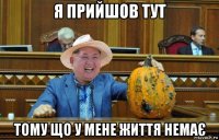 я прийшов тут тому що у мене життя немає