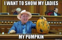 i want to show my ladies my pumpkin