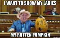i want to show my ladies my rotten pumpkin