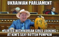 ukrainian parliament flirted with korean girls looking at kim's sexy rotten pumpkin