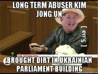 long term abuser kim jong un brought dirt in ukrainian parliament building