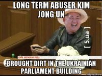 long term abuser kim jong un brought dirt in the ukrainian parliament building