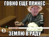говно еще принес землю в раду