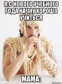 я:с нового учебного года начну хорошо учиться мама: