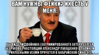 вам нужны фейки? их есть у меня: вы видели двойника (загримированного актёра сергея безрукова). настоящий александр лукашенко в парике и приклееными усами прячется в бобруйской синагоге.