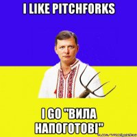 i like pitchforks i go "вила напоготові"