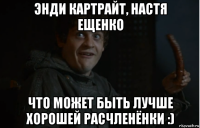 энди картрайт, настя ещенко что может быть лучше хорошей расчленёнки :)