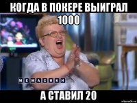 когда в покере выиграл 1000 а ставил 20
