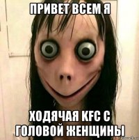 привет всем я ходячая kfc с головой женщины
