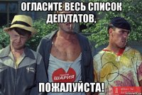 огласите весь список депутатов, пожалуйста!