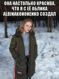 она настолько красива, что я с её облика albinakononenko создал 