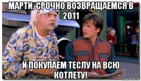 марти, срочно возвращаемся в 2011 и покупаем теслу на всю котлету!