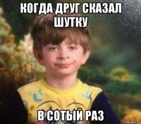 когда друг сказал шутку в сотый раз