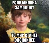 если милана замолчит то мир станет спокойнее
