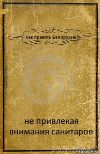 Как править Белорусью не привлекая внимания санитаров