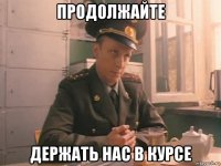 продолжайте держать нас в курсе