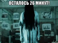 осталось 26 минут! 