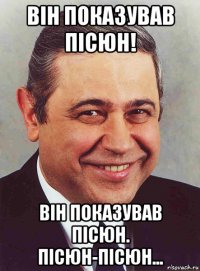 він показував пiсюн! він показував пiсюн. пісюн-пісюн...