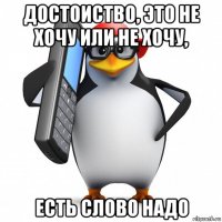 достоиство, это не хочу или не хочу, есть слово надо