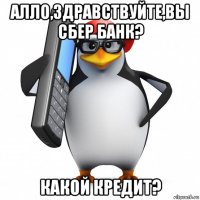 алло,здравствуйте,вы сбер банк? какой кредит?