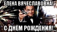 елена вячеславовна! с днём рождения!