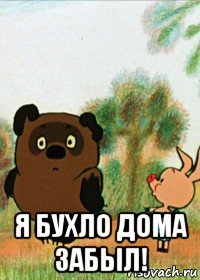  я бухло дома забыл!
