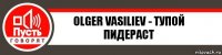Olger Vasiliev - тупой пидераст