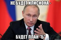 не будет илисиона - будет план "б"
