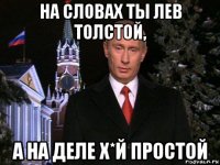 на словах ты лев толстой, а на деле х*й простой