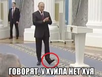  говорят, у хуйла нет хуя