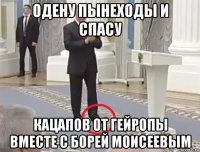 одену пынеходы и спасу кацапов от гейропы вместе с борей моисеевым