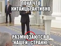 пока что китайцы,активно размнозаются в "нашей" странне!