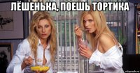 лёшенька, поешь тортика 
