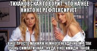 -тихановская говорит, что на нее никто не рефлексирует - у неё просто макияж немного неудачный, а так очень симпатичная - ну да. у нее имидж такой